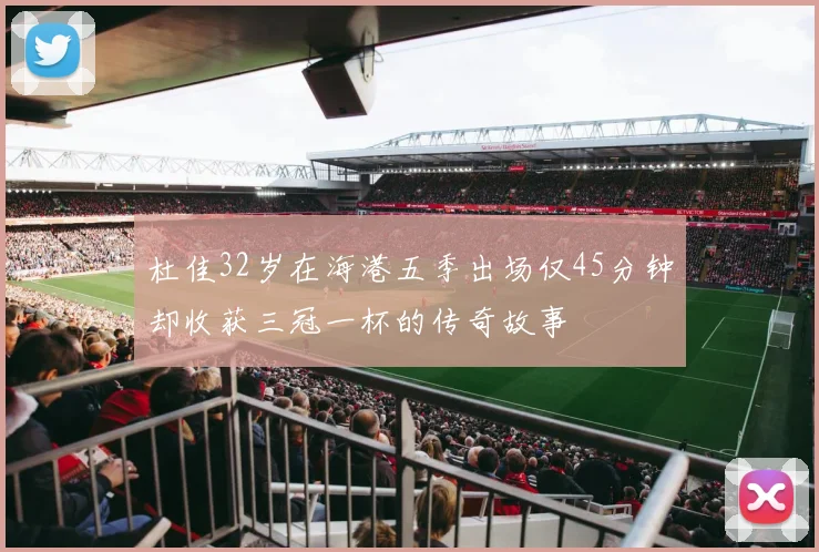 杜佳32岁在海港五季出场仅45分钟却收获三冠一杯的传奇故事