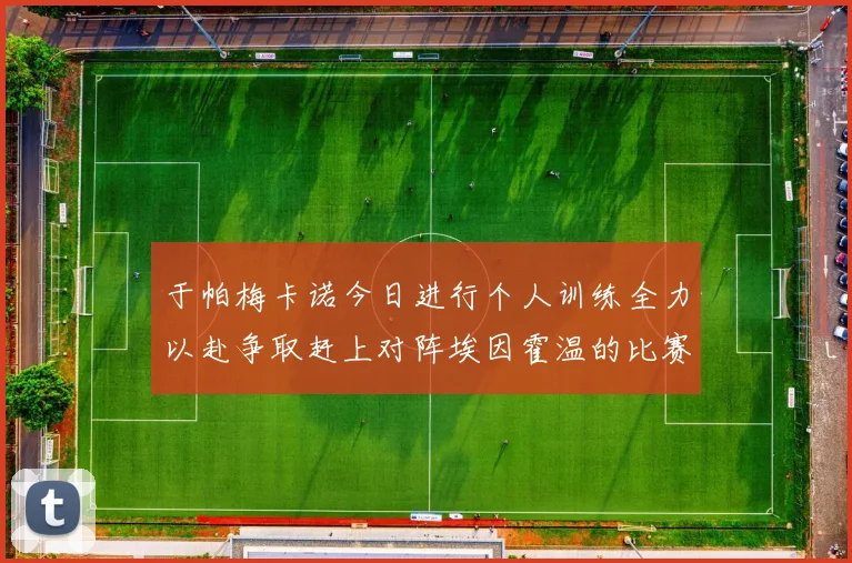 于帕梅卡诺今日进行个人训练全力以赴争取赶上对阵埃因霍温的比赛