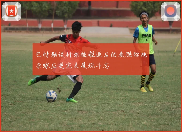 巴特勒谈科尔被驱逐后的表现称绝杀球应更完美展现斗志