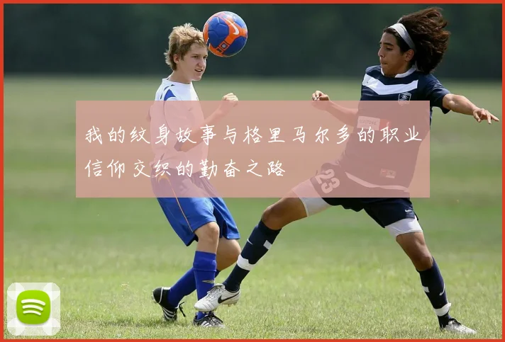 我的纹身故事与格里马尔多的职业信仰交织的勤奋之路