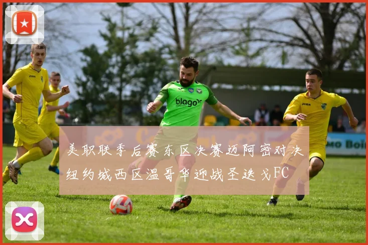 美职联季后赛东区决赛迈阿密对决纽约城西区温哥华迎战圣迭戈FC